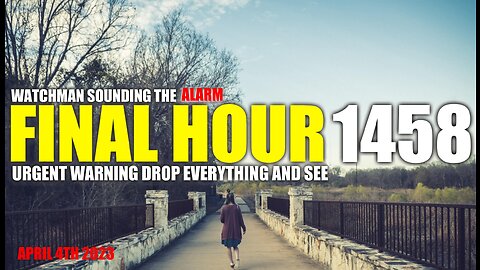 FINAL HOUR 1458 - URGENT WARNING DROP EVERYTHING AND SEE - WATCHMAN SOUNDING THE ALARM