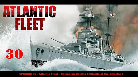 EPISODE 30 - Atlantic Fleet - Campaign Battles 17 -- Battle of the Atlantic 1