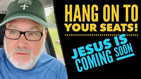 HANG ON To Your Seats!! Jesus is Coming Soon!