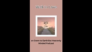 Walk in Love, on Down to Earth But Heavenly Minded Podcast