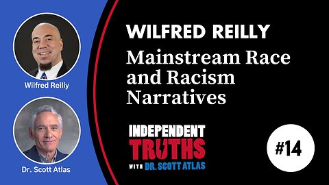 Wilfred Reilly: Where Mainstream Narratives on Race and Racism Go Wrong | Ep. 14 | Independent Truths with Dr. Scott Atlas