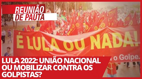 Lula 2022: união nacional ou mobilizar contra os golpistas? - Reunião de Pauta nº 682 - 10/03/21