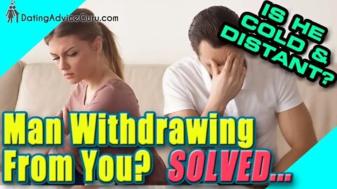 Man withdrawing from you? SOLVED!