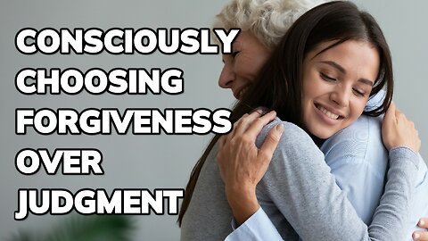 Consciously Choosing Forgiveness over Judgment | Daily Inspiration