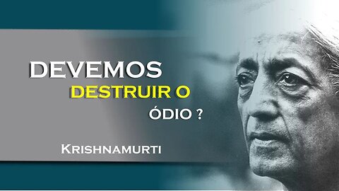 DEVEMOS DESTRUIR O ÓDIO, JUNHO, KRISHNAMURTI DUBLADO