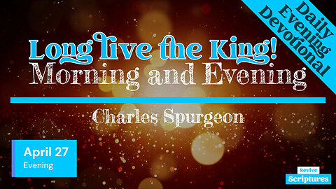 April 27 Evening Devotional | Long live the King! | Morning and Evening by Charles Spurgeon