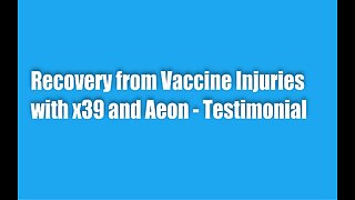 Recovery from Vaccine Injuries with x39 & Aeon - Testimonial