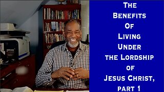 The Benefits of Living Under The Lordship Of Jesus Christ, Part 1