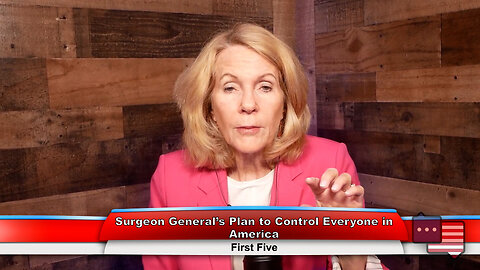 Surgeon General’s Plan to Control Everyone in America | First Five 6.5.23