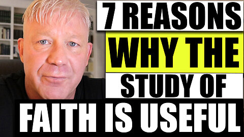 7 Reasons Why The Study Of Faith Is Useful: The Christian Philosopher Episode 2