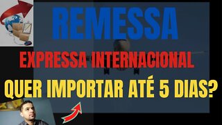 REMESSA EXPRESSA . QUER IMPORTAR ATÉ 5 DIAS?