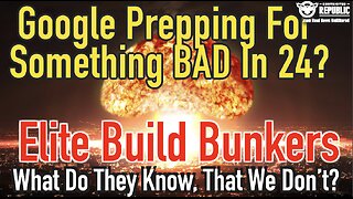 Google Prepping For Something BAD In 24, As Elite Build Bunkers…What Do They Know?