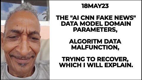 18MAY23 THE AI CNN FAKE NEWS DATA MODEL DOMAIN PARAMETERS, ALGORITHM DATA MALFUNCTION, TRYING TO