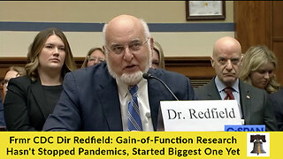 Frmr CDC Dir Redfield: Gain-of-Function Research Hasn't Stopped Pandemics, Started Biggest One Yet