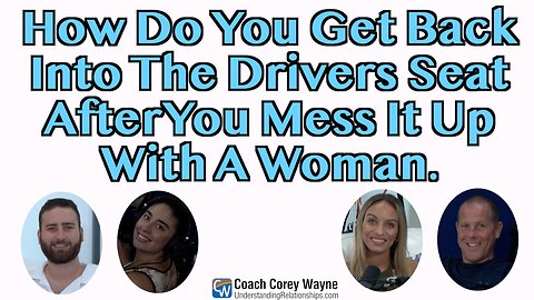 How Do You Get Back Into The Driver's Seat After You Mess It Up With A Woman?