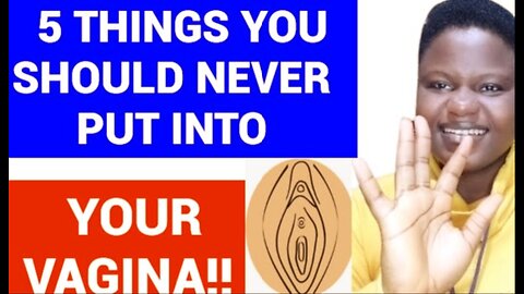 5 Things You Should Never Insert In To You're Vagina.