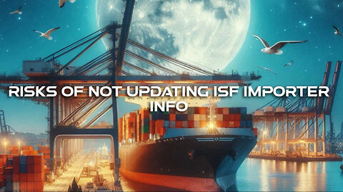 The Hidden Dangers of Ignoring Shipper Updates in Importer Security Filings