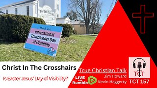 TCT 157 - Christ In The Crosshairs - Is Easter Jesus' Day Of Visibility? - 04032024