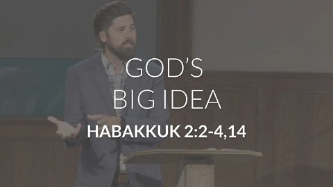 God's Big Idea (Habakkuk 2:1-4,14)