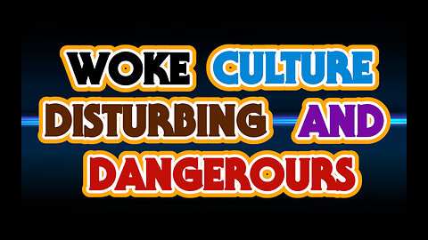 WOKE CULTURE DISTURBING AND DANGEROURS