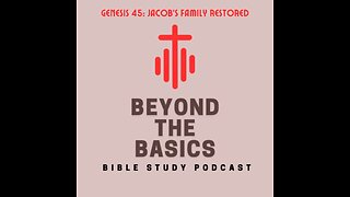 Genesis 45: Jacob's Family Restored - Beyond The Basics Bible Study Podcast