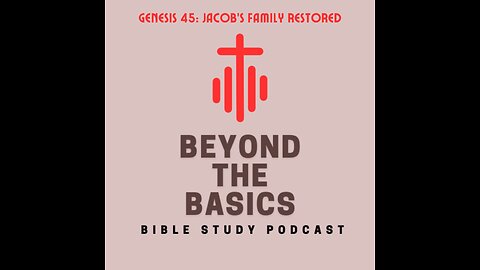 Genesis 45: Jacob's Family Restored - Beyond The Basics Bible Study Podcast