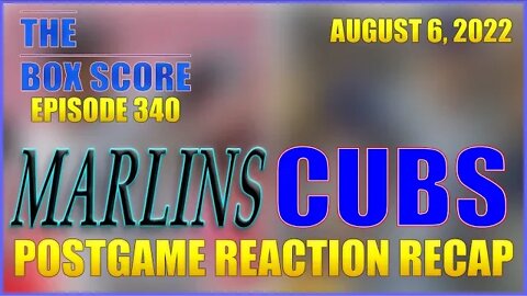 The Box Score Episode 340: Marlins Cubs Postgame Reaction Recap (08/06/2022)