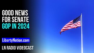 Good News for Senate GOP in 2024 – LN Radio Videocast