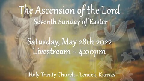 The Ascension of the Lord : Seventh Sunday of Easter :: Saturday, May 28th 2022 4:00pm