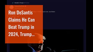 Ron DeSantis Claims He Can Beat Trump in 2024, Trump Calls Him ‘Unelectable’