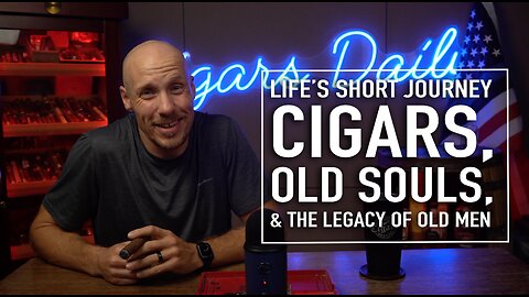 Life's Short Journey: Cigars, Old Souls, and the Legacy of Old Men