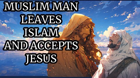 A MUSLIM LEAVES ISLAM AND ACCEPTS JESUS