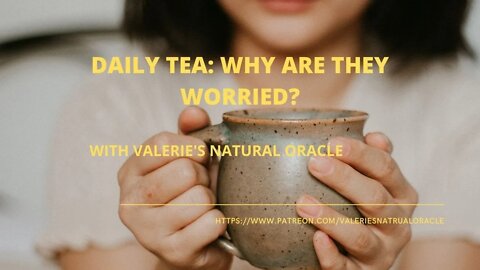 DAILY TEA: WHY ARE THEY WORRIED? #valeriesnaturaloracle #spiritualtea #oraclemessage #tarotmessage