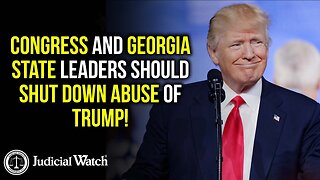 JUDICIAL WATCH | Congress & GA State Leaders Should SHUT DOWN Abuse of Trump!
