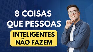 8 Coisas que Pessoas Inteligentes Não Fazem