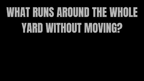 WHAT RUNS AROUND THE WHOLE YARD WITHOUT MOVING ?- RIDDLES FOR SMART PEOPLE