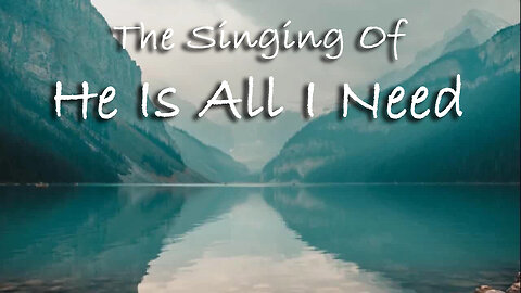 The Singing Of He Is All I Need -- Worship Chorus
