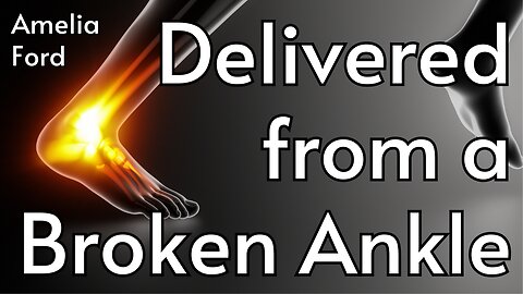 Delivered from a Broken Ankle - Amelia Ford