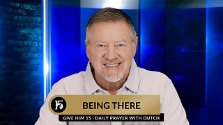 Being There | Give Him 15: Daily Prayer with Dutch | February 20, 2024