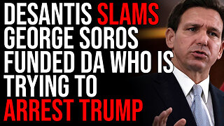 Ron DeSantis SLAMS NY George Soros Funded DA Who Is Trying To Arrest Donald Trump