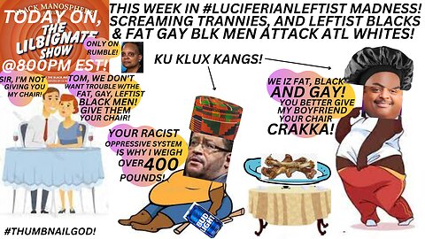 THE WEEK IN LUCIFERIANLEFTIST MADNESS SCREAMING TRANNYS, LEFTISTBLACKS & FATGAYBLKMEN VS ATL WHITES.