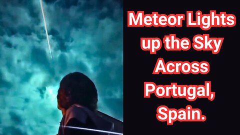 Meteor Lights up the Sky Across Portugal & Spain, Or is it Something Else?