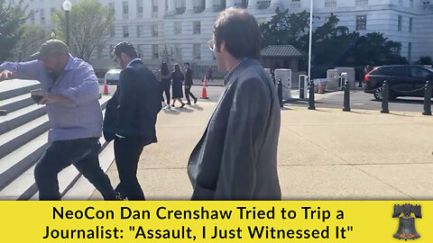 NeoCon Dan Crenshaw Tried to Trip a Journalist: "Assault, I Just Witnessed It"