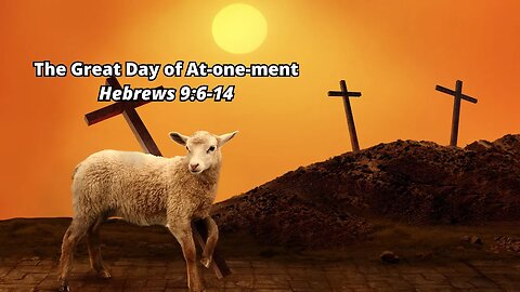 The Great Day of At-one-ment - Hebrews 9:6-14