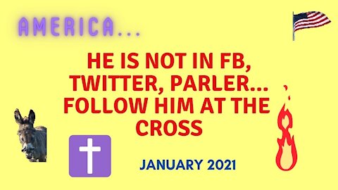 AMERICA, HE IS NOT IN FACEBOOK, TWITTER, PARLER.. FOLLOW HIM AT THE CROSS, PART 5, JAN.5, 2021