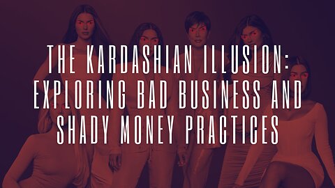The Kardashian Illusion Unveiled: Exploring Bad Business and Shady Money Practices