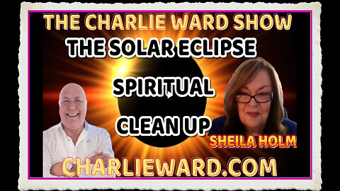 THE SOLAR ECLIPSE SPIRITUAL CLEAN UP WITH SHEILA HOLM CHARLIE WARD