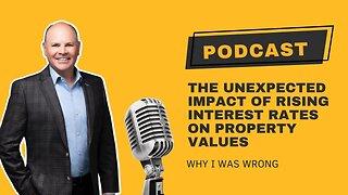 Podcast: The Unexpected Impact of Rising Interest Rates on Property Values: Why I Was Wrong!