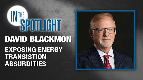 David Blackmon: Exposing Energy Transition Absurdities