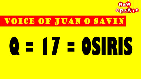 JUAN O SAVIN VOICE: Q = 17 = OSIRIS